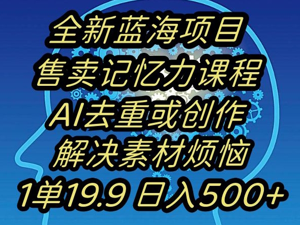 蓝海项目记忆力提升，AI去重，一单19.9日入500+【揭秘】-千羽资源库
