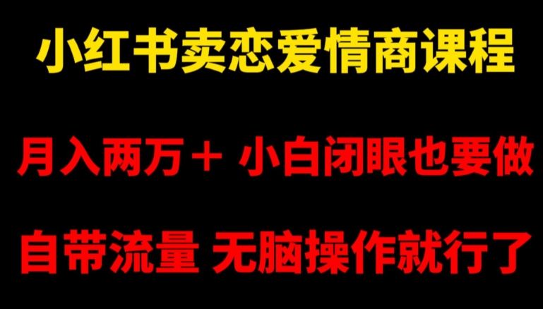 小红书卖恋爱情商课程，月入两万＋，小白闭眼也要做，自带流量，无脑操作就行了【揭秘】-千羽资源库