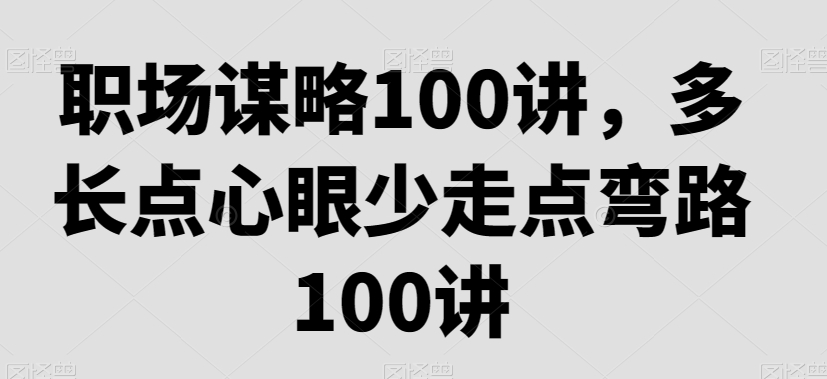 职场谋略100讲，多长点心眼少走点弯路-千羽资源库