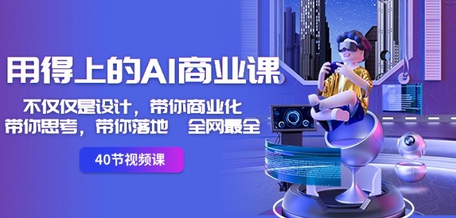 用得上的AI商业课：不仅仅是设计，带你商业化-带你思考-带你落地-全网最全-千羽资源库