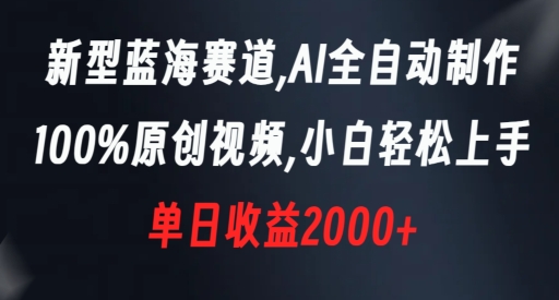 新型蓝海赛道，AI全自动制作，100%原创视频，小白轻松上手，单日收益2000+【揭秘】-千羽资源库
