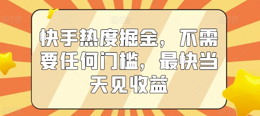 快手热度掘金，不需要任何门槛，最快当天见收益【揭秘】-千羽资源库