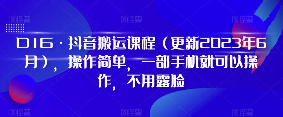 D1G·抖音搬运课程（更新2024年01月），操作简单，一部手机就可以操作，不用露脸-千羽资源库