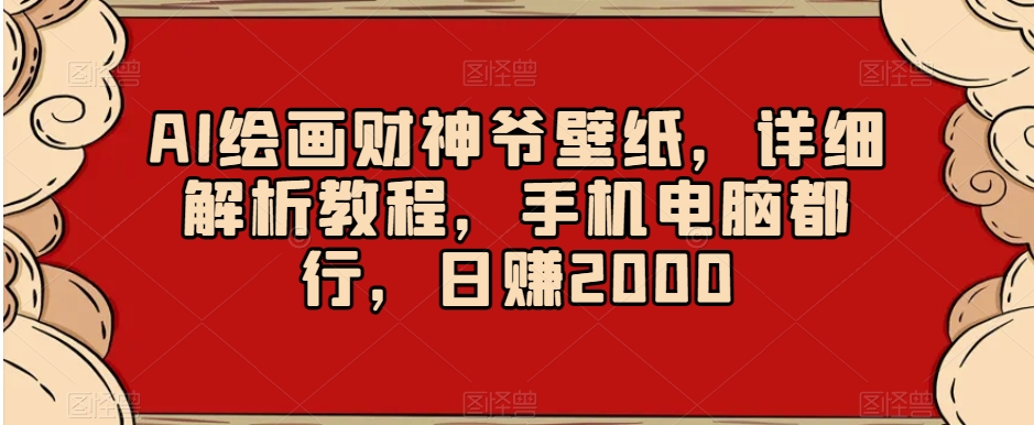 AI绘画财神爷壁纸，详细解析教程，手机电脑都行，日赚2000【揭秘】-千羽资源库