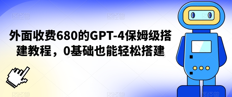 外面收费680的GPT-4保姆级搭建教程，0基础也能轻松搭建【揭秘】-千羽资源库