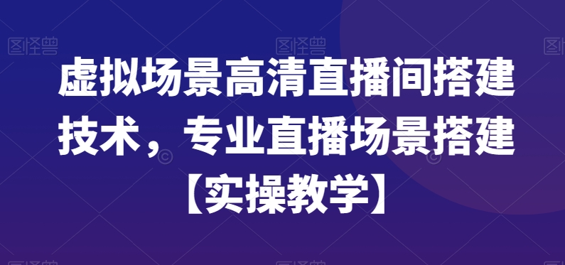 虚拟场景高清直播间搭建技术，专业直播场景搭建【实操教学】-千羽资源库