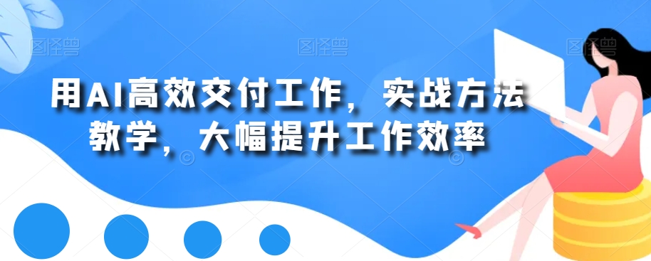 用AI高效交付工作，实战方法教学，大幅提升工作效率-千羽资源库
