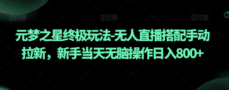元梦之星终极玩法-无人直播搭配手动拉新，新手当天无脑操作日入800+【揭秘】-千羽资源库