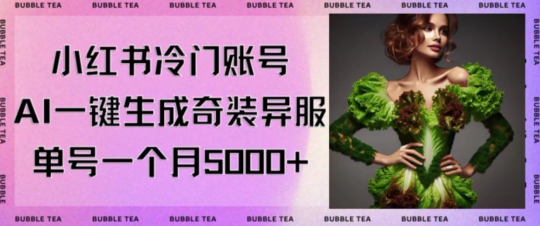 小红书冷门账号，利用AI一键生成奇装异服，单号一月变现5000+【揭秘】-千羽资源库
