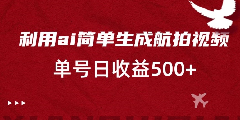 利用ai简单复制粘贴，生成航拍视频，单号日收益500+【揭秘】-千羽资源库