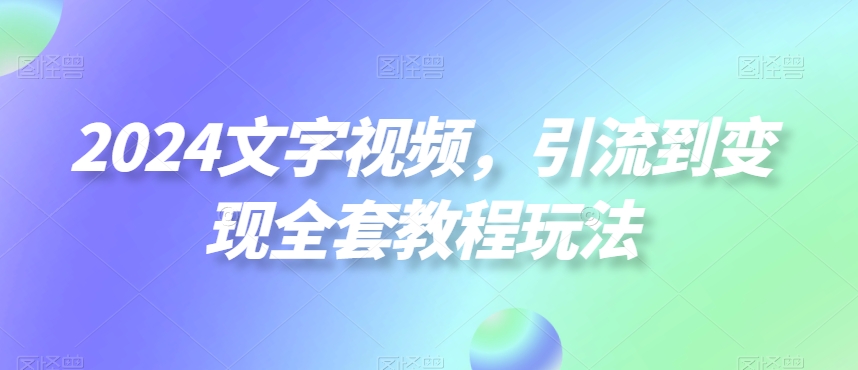 2024文字视频，引流到变现全套教程玩法【揭秘】-千羽资源库