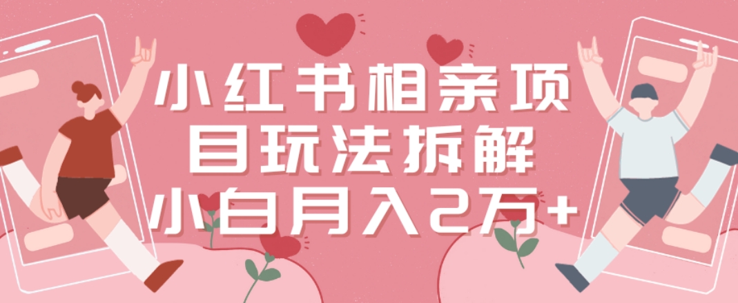 小红书相亲项目玩法拆解，有人通过这个副业项目做到了月收入2万多【揭秘】-千羽资源库