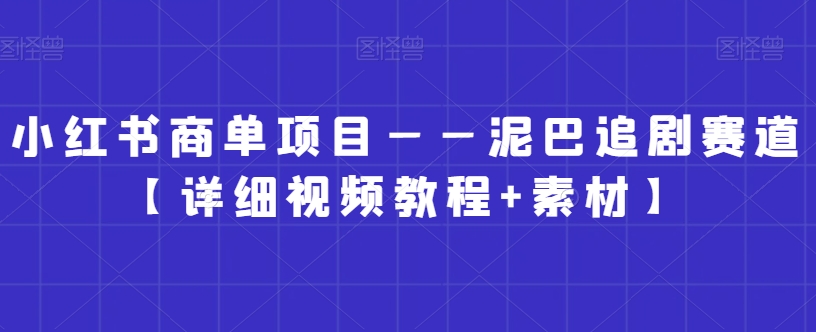 小红书商单项目——泥巴追剧赛道【详细视频教程+素材】【揭秘】-千羽资源库