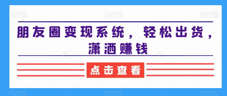 朋友圈变现系统，轻松出货，潇洒赚钱-千羽资源库