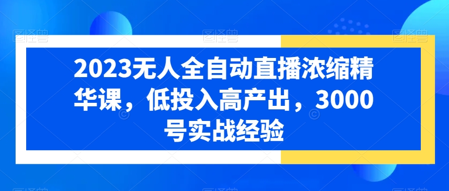 2023无人全自动直播浓缩精华课，低投入高产出，3000号实战经验-千羽资源库