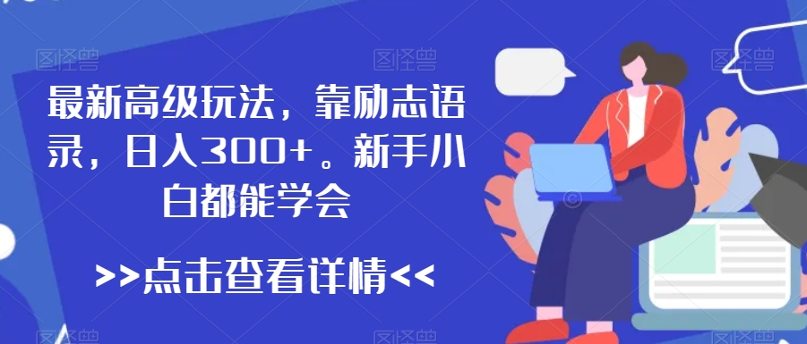 最新高级玩法，靠励志语录，日入300+，新手小白都能学会【揭秘】-千羽资源库