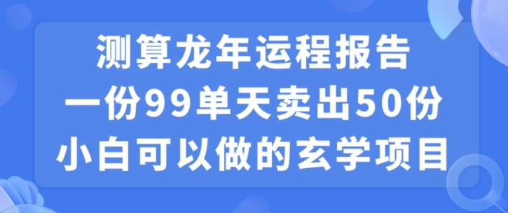 小白可做的玄学项目，出售”龙年运程报告”一份99元单日卖出100份利润9900元，0成本投入【揭秘】-千羽资源库