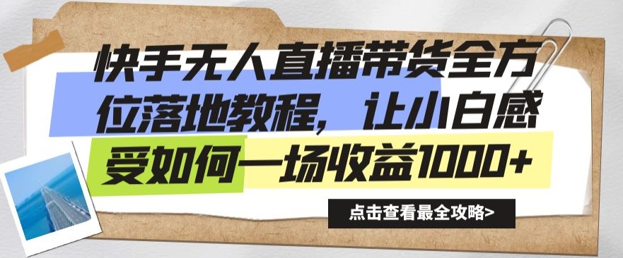快手无人直播带货全方位落地教程，让小白感受如何一场收益1000+【揭秘】-千羽资源库