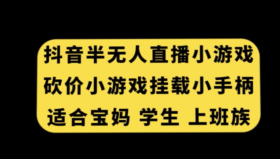 抖音半无人直播砍价小游戏，挂载游戏小手柄，适合宝妈学生上班族【揭秘】-千羽资源库