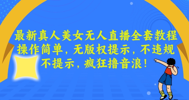 最新真人美女无人直播全套教程，操作简单，无版权提示，不违规，不提示，疯狂撸音浪【揭秘】-千羽资源库