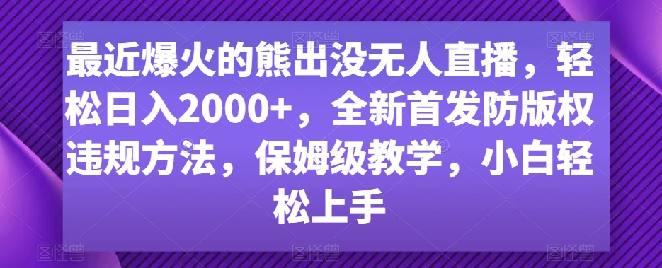 最近爆火的熊出没无人直播，轻松日入2000+，全新首发防版权违规方法【揭秘】-千羽资源库