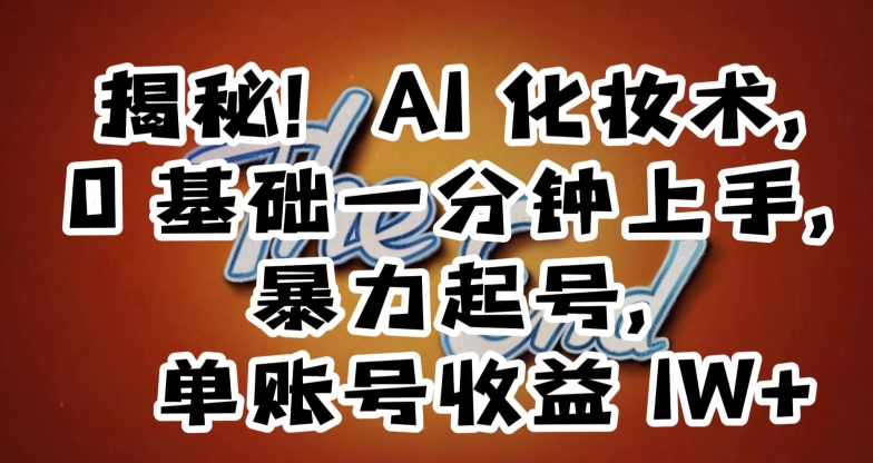 揭秘！AI化妆术，0基础一分钟上手，暴力起号，单账号收益1W+-千羽资源库