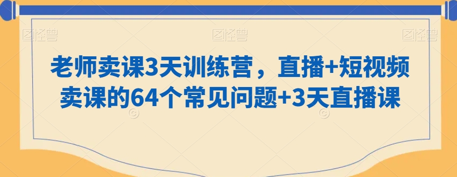 老师卖课3天训练营，直播+短视频卖课的64个常见问题+3天直播课-千羽资源库