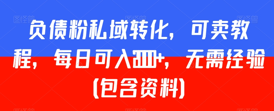 负债粉私域转化，可卖教程，每日可入2000+，无需经验（包含资料）【揭秘】-千羽资源库
