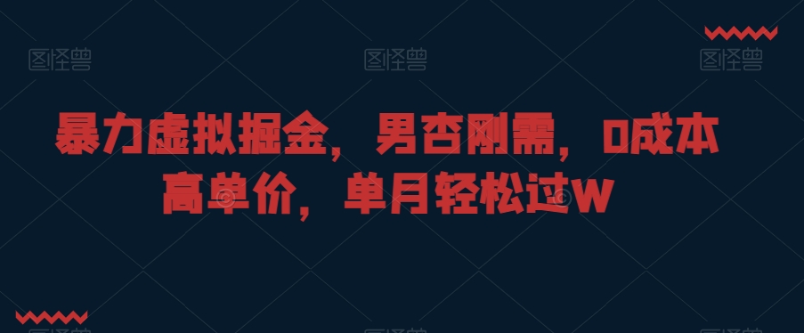 暴力虚拟掘金，男杏刚需，0成本高单价，单月轻松过W【揭秘】-千羽资源库
