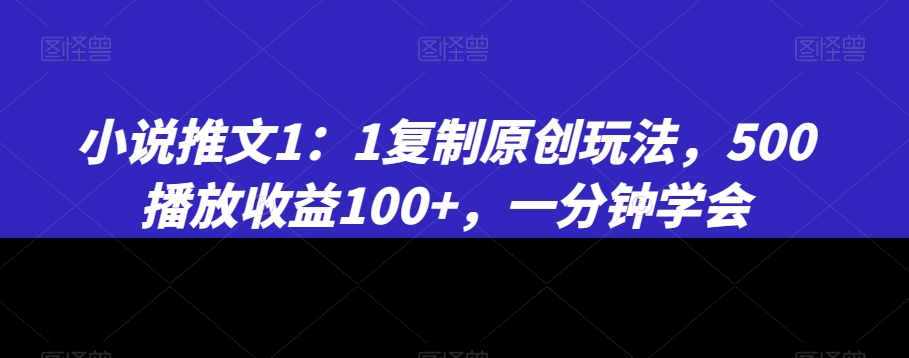 小说推文1：1复制原创玩法，500播放收益100+，一分钟学会【揭秘】-千羽资源库