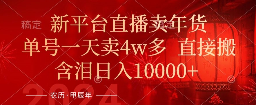 年末红利来了，新平台直播卖年货，单号一天卖4w多，话术场景直接搬，含泪日入1w+【揭秘】-千羽资源库