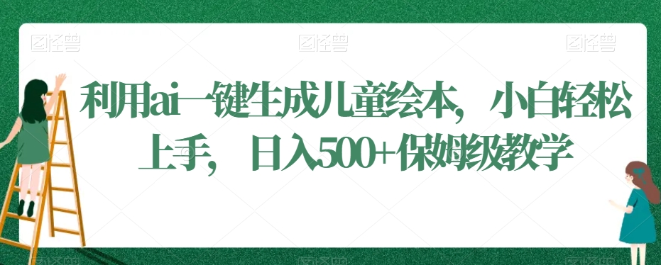 利用ai一键生成儿童绘本，小白轻松上手，日入500+保姆级教学【揭秘】-千羽资源库