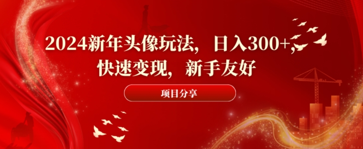 2024新年头像玩法，日入300+，快速变现，新手友好【揭秘】-千羽资源库