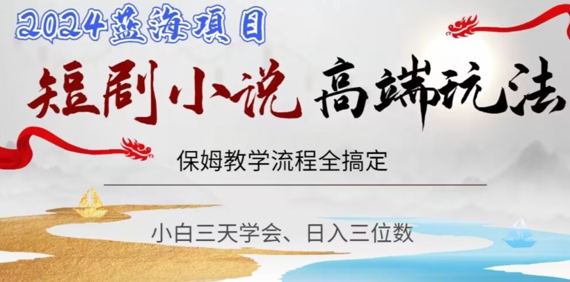 短剧高端玩法，保姆教学全搞定，小白日入三位数【揭秘】-千羽资源库