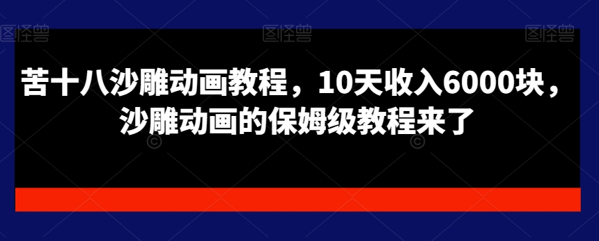 苦十八沙雕动画教程，10天收入6000块，沙雕动画的保姆级教程来了-千羽资源库
