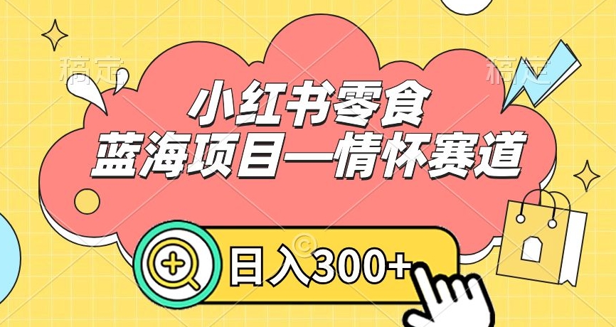 小红书零食蓝海项目—情怀赛道，0门槛，日入300+【揭秘】-千羽资源库