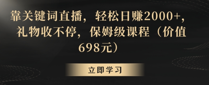 靠关键词直播，轻松日赚2000+，礼物收不停，保姆级课程（价值698元）【揭秘】-千羽资源库