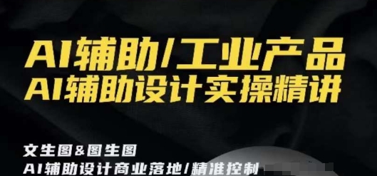 AI辅助/工业产品，AI辅助设计实操精讲-千羽资源库
