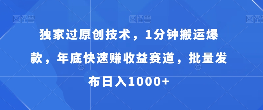 独家过原创技术，1分钟搬运爆款，年底快速赚收益赛道，批量发布日入1000+【揭秘】-千羽资源库
