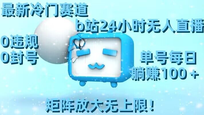 最新冷门赛道，b站24小时无人直播，0违规0封号，单号每日躺赚100＋，矩阵放大无上限【揭秘】-千羽资源库