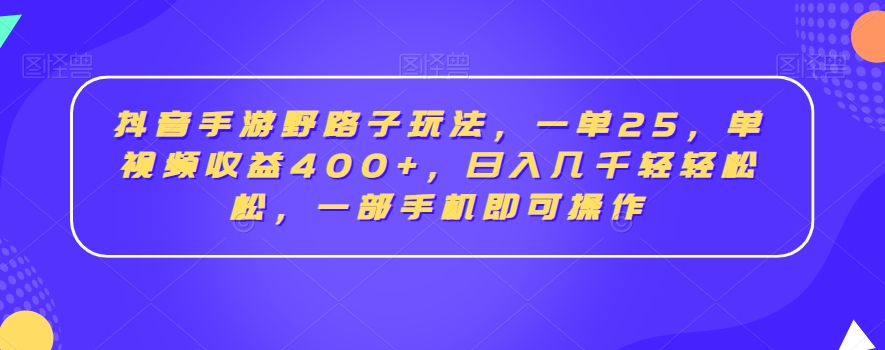 抖音手游野路子玩法，一单25，单视频收益400+，日入几千轻轻松松，一部手机即可操作【揭秘】-千羽资源库