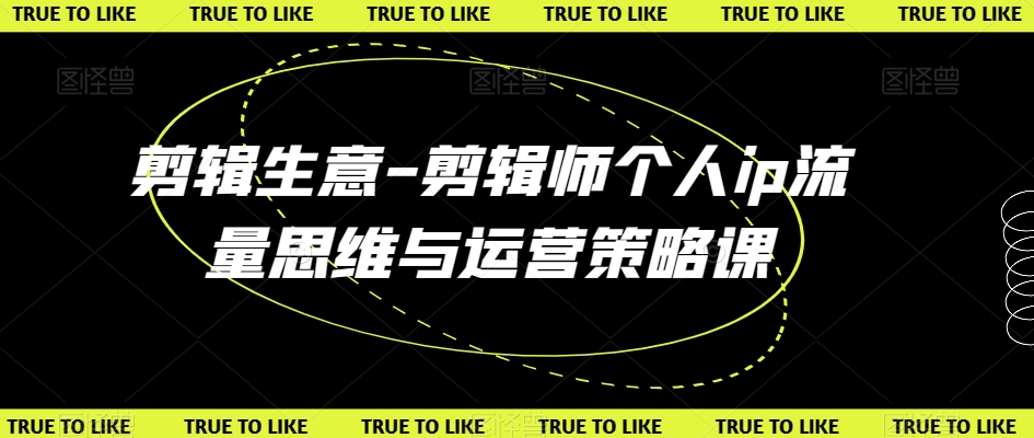 剪辑生意-剪辑师个人ip流量思维与运营策略课-千羽资源库