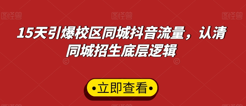 15天引爆校区同城抖音流量，认清同城招生底层逻辑-千羽资源库