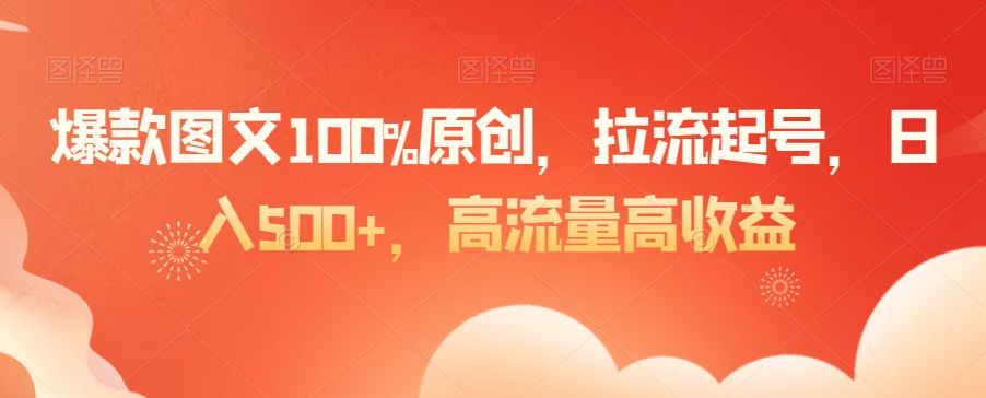 爆款图文100%原创，拉流起号，日入500+，高流量高收益【揭秘】-千羽资源库