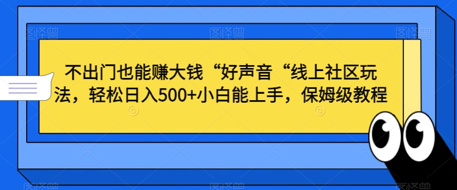 不出门也能赚大钱“好声音“线上社区玩法，轻松日入500+小白能上手，保姆级教程【揭秘】-千羽资源库