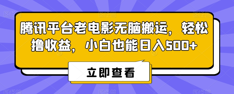 腾讯平台老电影无脑搬运，轻松撸收益，小白也能日入500+【揭秘】-千羽资源库