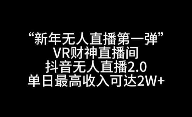“新年无人直播第一弹“VR财神直播间，抖音无人直播2.0，单日最高收入可达2W+【揭秘】-千羽资源库