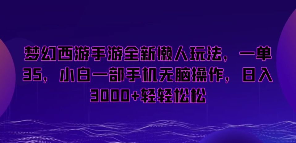 梦幻西游手游全新懒人玩法，一单35，小白一部手机无脑操作，日入3000+轻轻松松【揭秘】-千羽资源库