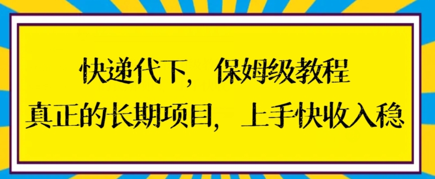 快递代下保姆级教程，真正的长期项目，上手快收入稳【揭秘】-千羽资源库