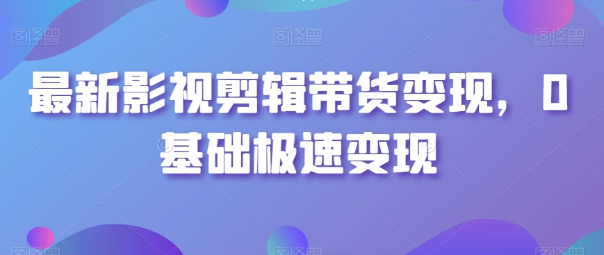 最新影视剪辑带货变现，0基础极速变现-千羽资源库